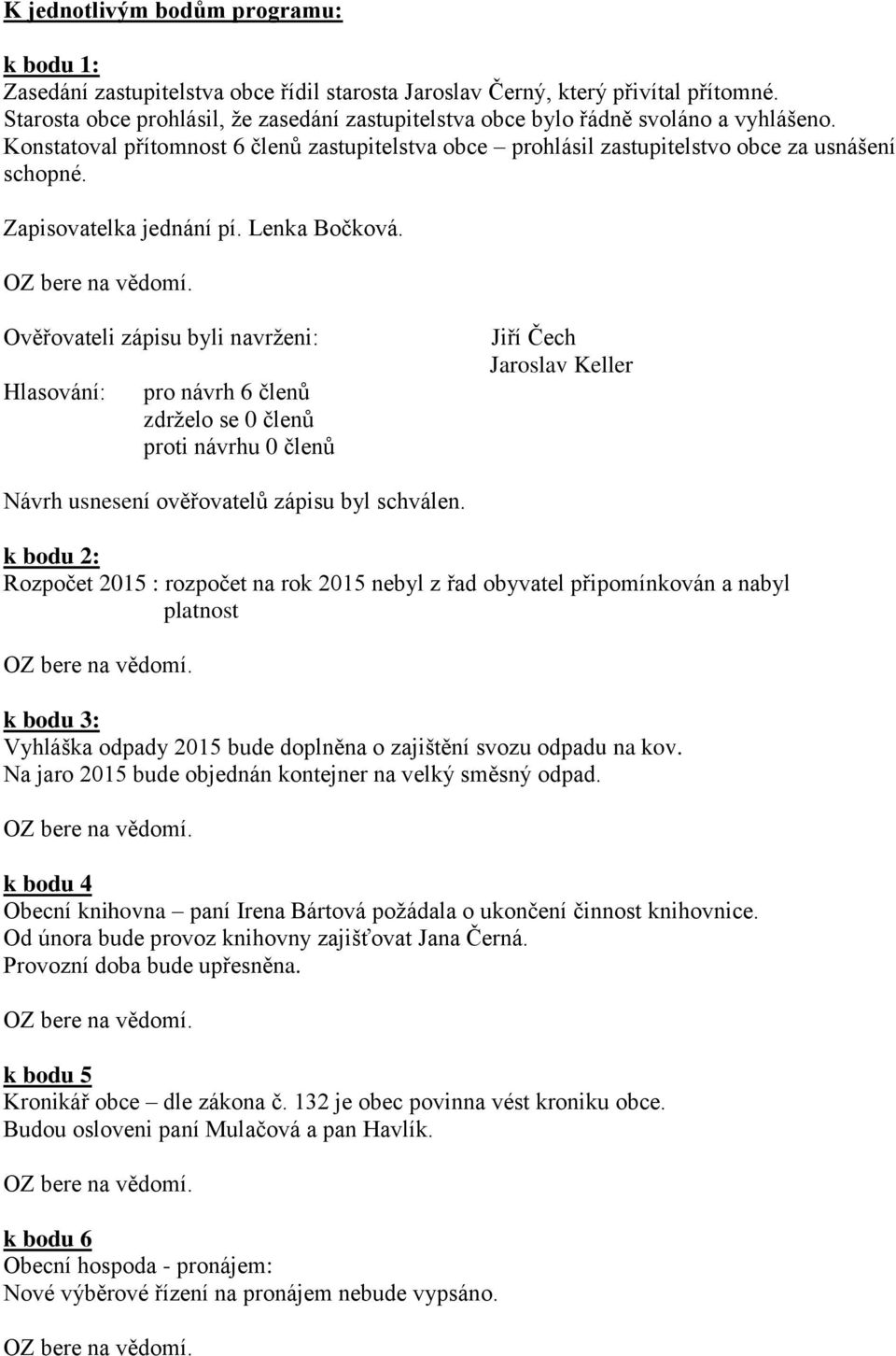 Zapisovatelka jednání pí. Lenka Bočková. Ověřovateli zápisu byli navrženi: Jiří Čech Návrh usnesení ověřovatelů zápisu byl schválen.