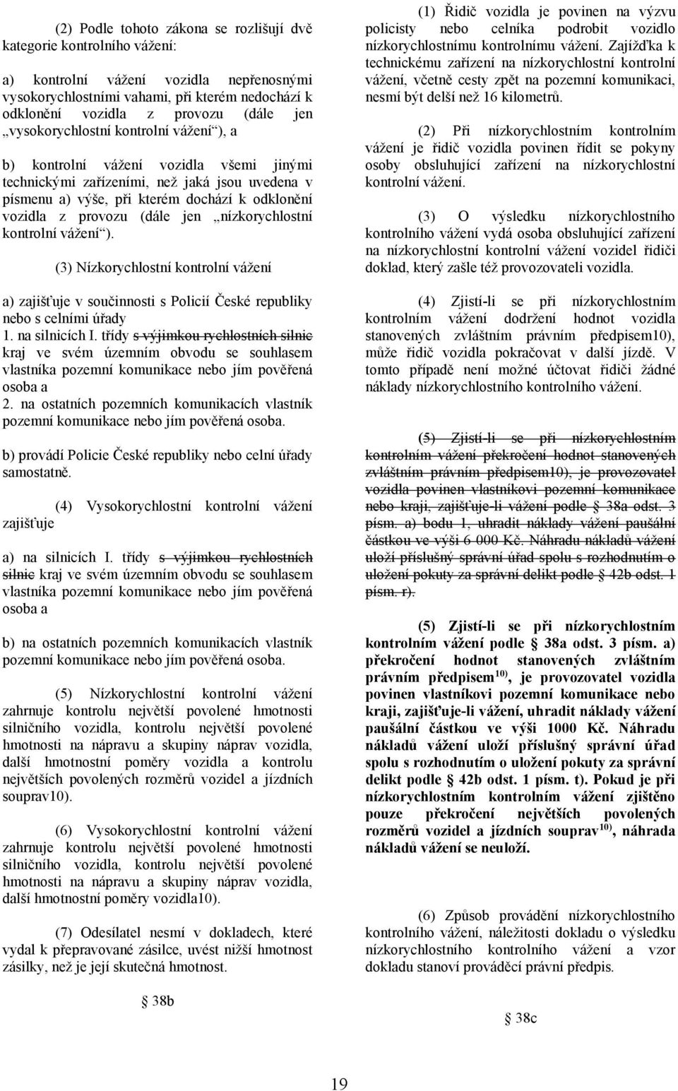 jen nízkorychlostní kontrolní vážení ). (3) Nízkorychlostní kontrolní vážení a) zajišťuje v součinnosti s Policií České republiky nebo s celními úřady 1. na silnicích I.