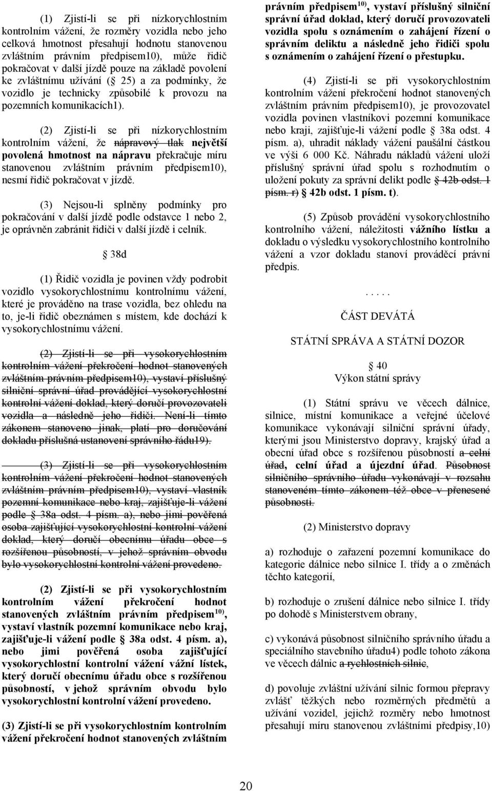 (2) Zjistí-li se při nízkorychlostním kontrolním vážení, že nápravový tlak největší povolená hmotnost na nápravu překračuje míru stanovenou zvláštním právním předpisem10), nesmí řidič pokračovat v