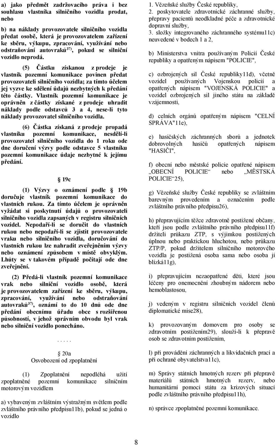 (5) Částku získanou z prodeje je vlastník pozemní komunikace povinen předat provozovateli silničního vozidla; za tímto účelem jej vyzve ke sdělení údajů nezbytných k předání této částky.