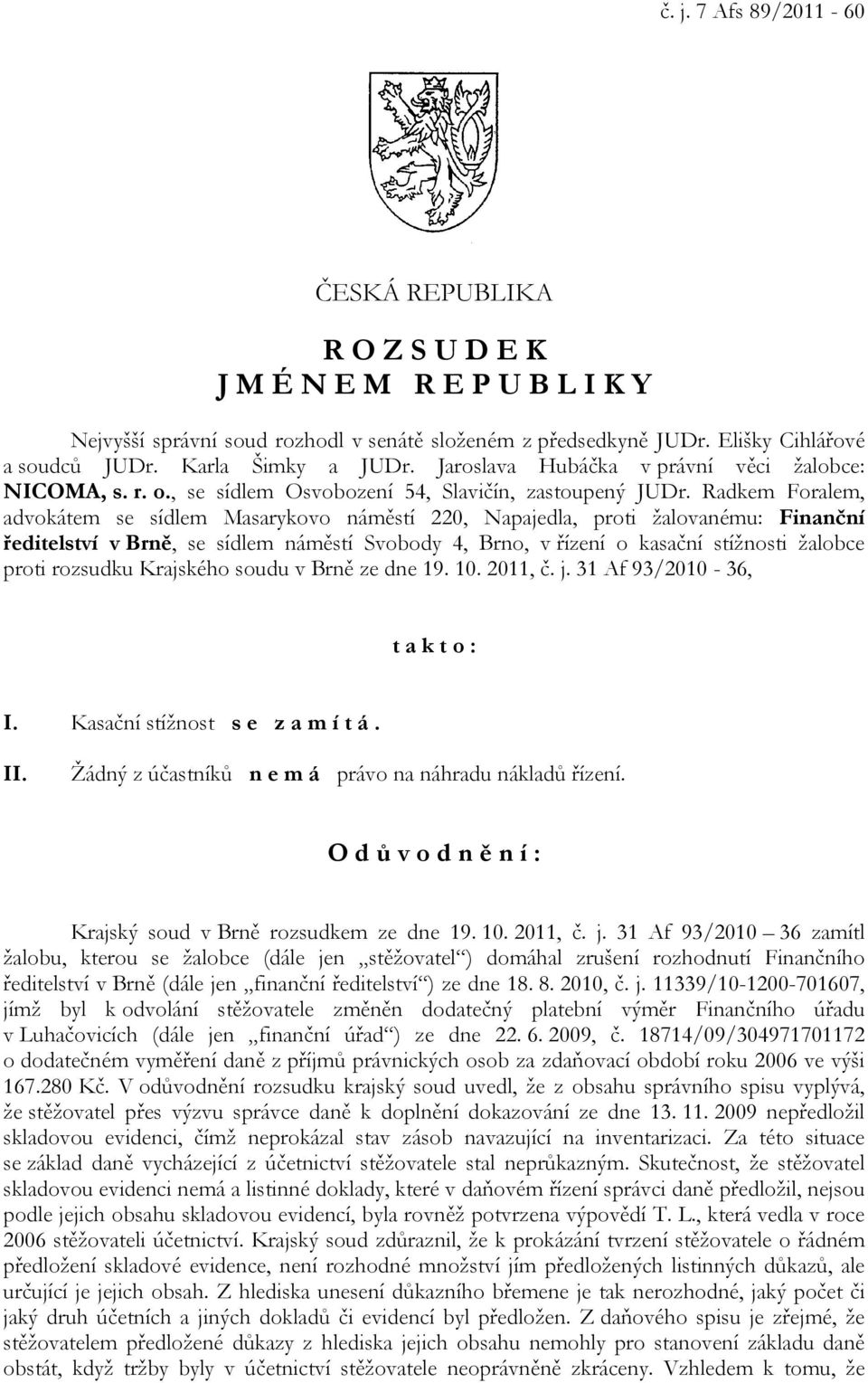 Radkem Foralem, advokátem se sídlem Masarykovo náměstí 220, Napajedla, proti žalovanému: Finanční ředitelství v Brně, se sídlem náměstí Svobody 4, Brno, v řízení o kasační stížnosti žalobce proti