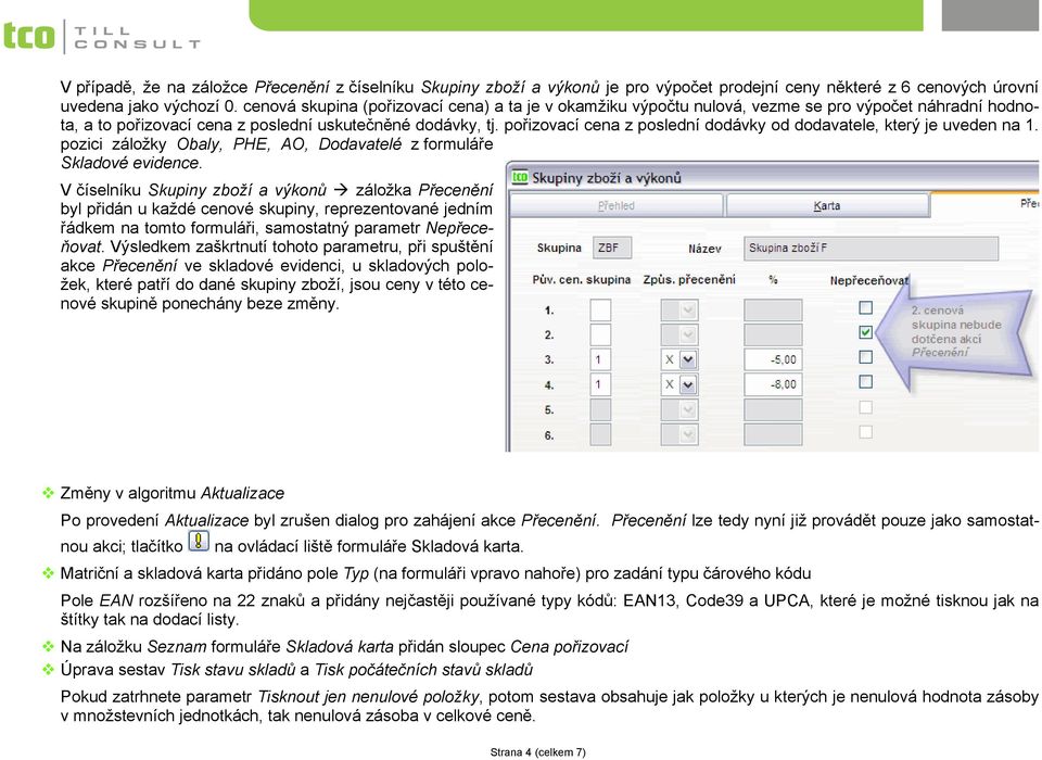 pořizovací cena z poslední dodávky od dodavatele, který je uveden na 1. pozici záložky Obaly, PHE, AO, Dodavatelé z formuláře Skladové evidence.