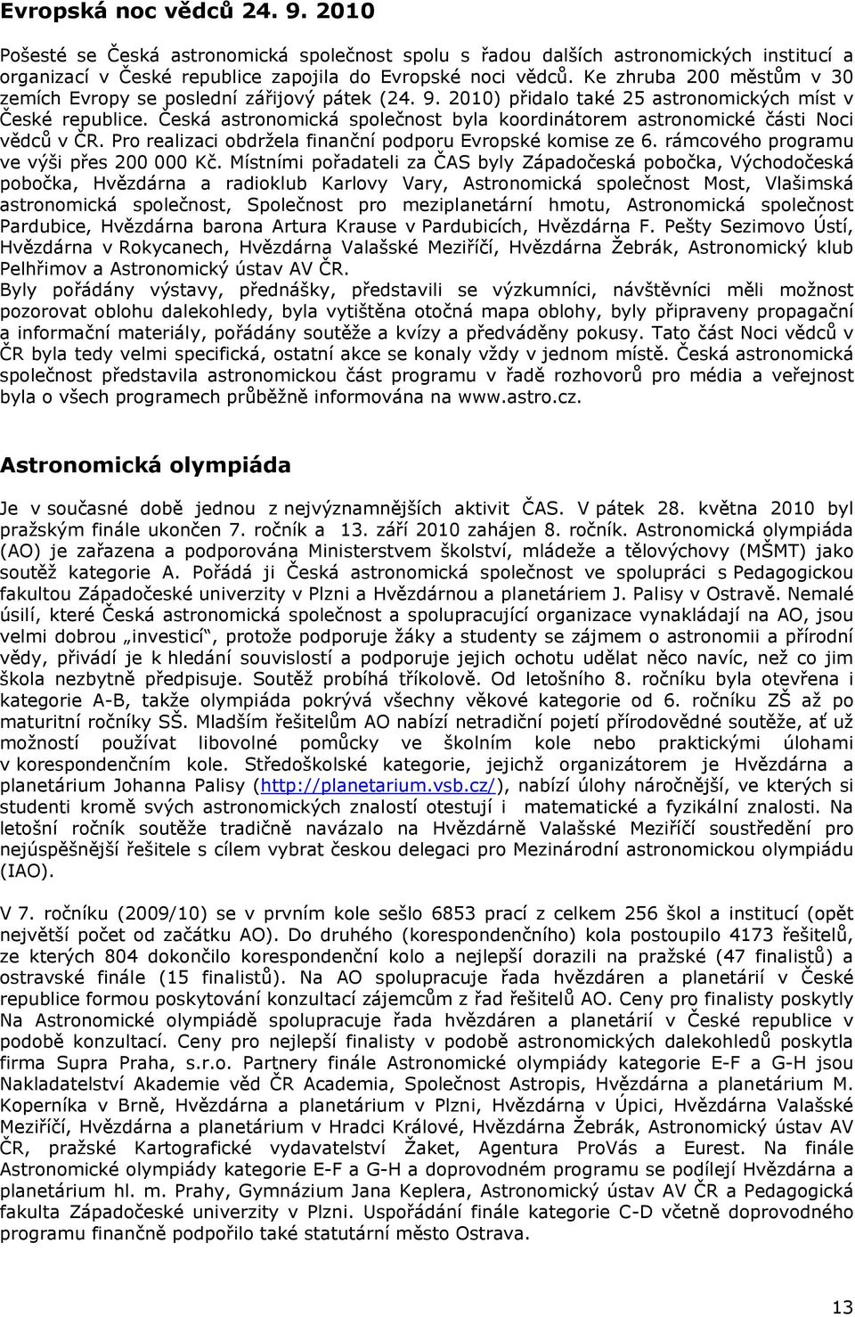 Česká astronomická společnost byla koordinátorem astronomické části Noci vědců v ČR. Pro realizaci obdržela finanční podporu Evropské komise ze 6. rámcového programu ve výši přes 200 000 Kč.