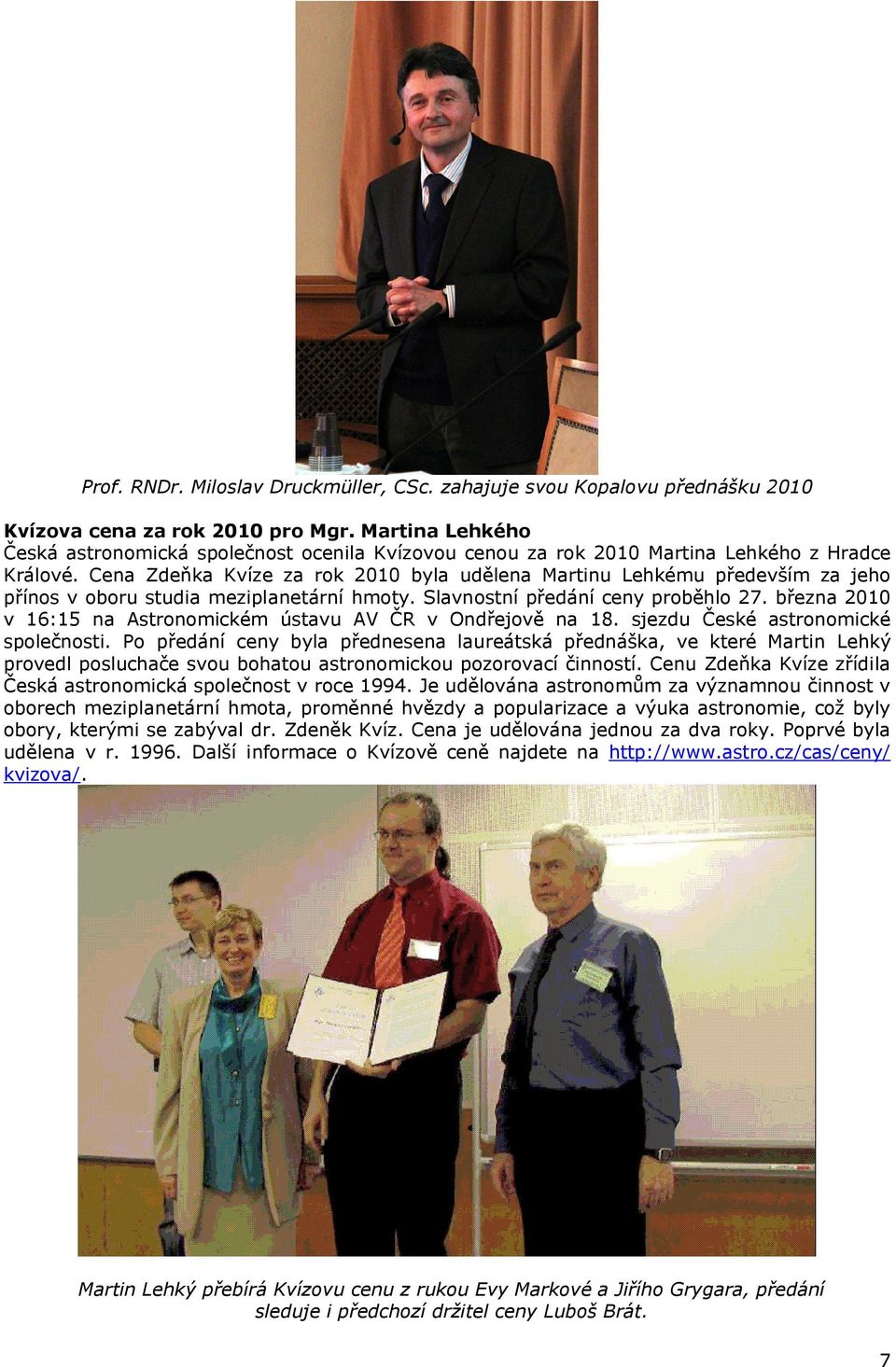 Cena Zdeňka Kvíze za rok 2010 byla udělena Martinu Lehkému především za jeho přínos v oboru studia meziplanetární hmoty. Slavnostní předání ceny proběhlo 27.