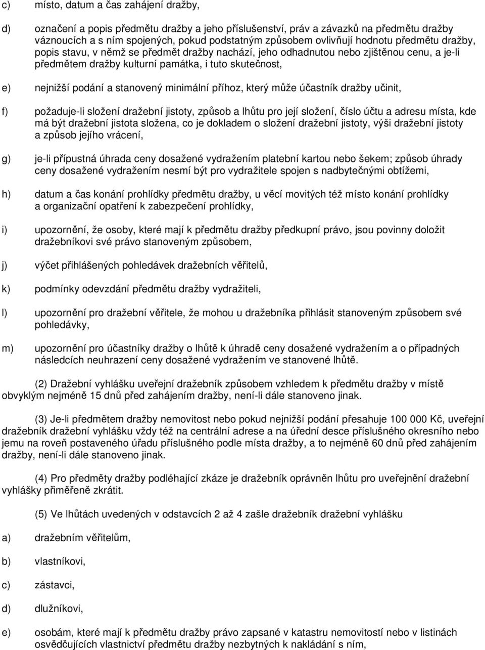 stanovený minimální příhoz, který může účastník dražby učinit, f) požaduje-li složení dražební jistoty, způsob a lhůtu pro její složení, číslo účtu a adresu místa, kde má být dražební jistota