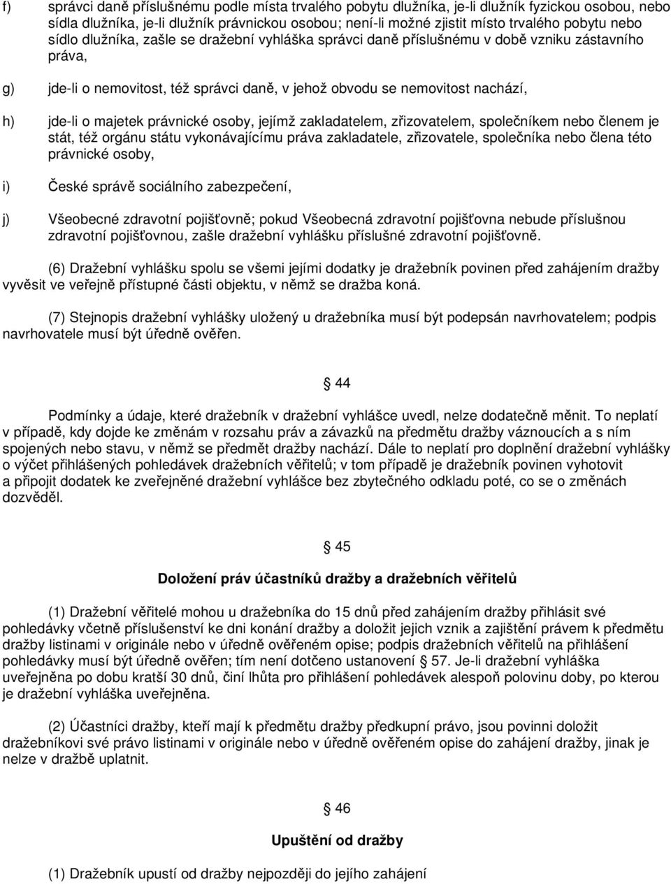 právnické osoby, jejímž zakladatelem, zřizovatelem, společníkem nebo členem je stát, též orgánu státu vykonávajícímu práva zakladatele, zřizovatele, společníka nebo člena této právnické osoby, i)