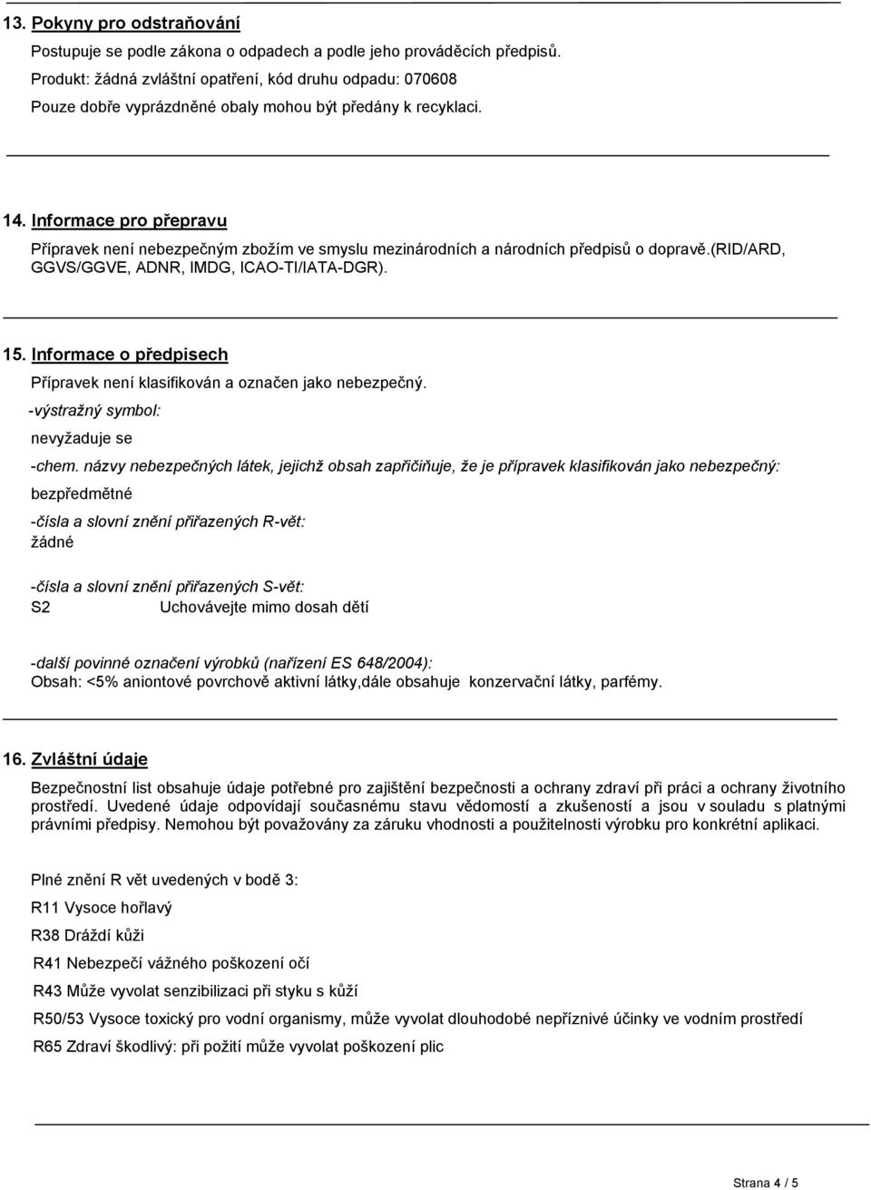 Informace pro přepravu Přípravek není nebezpečným zbožím ve smyslu mezinárodních a národních předpisů o dopravě.(rid/ard, GGVS/GGVE, ADNR, IMDG, ICAO-TI/IATA-DGR). 15.