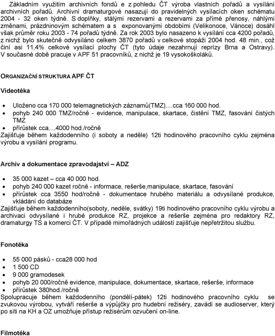 Za rok 2003 bylo nasazeno k vysílání cca 4200 pořadů, z nichž bylo skutečně odvysíláno celkem 3870 pořadů v celkové stopáži 2004 hod. 48 min.