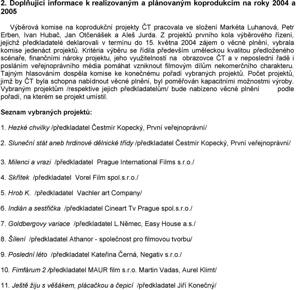 Kritéria výběru se řídila především uměleckou kvalitou předloženého scénaře, finančními nároky projektu, jeho využitelností na obrazovce ČT a v neposlední řadě i posláním veřejnoprávního média
