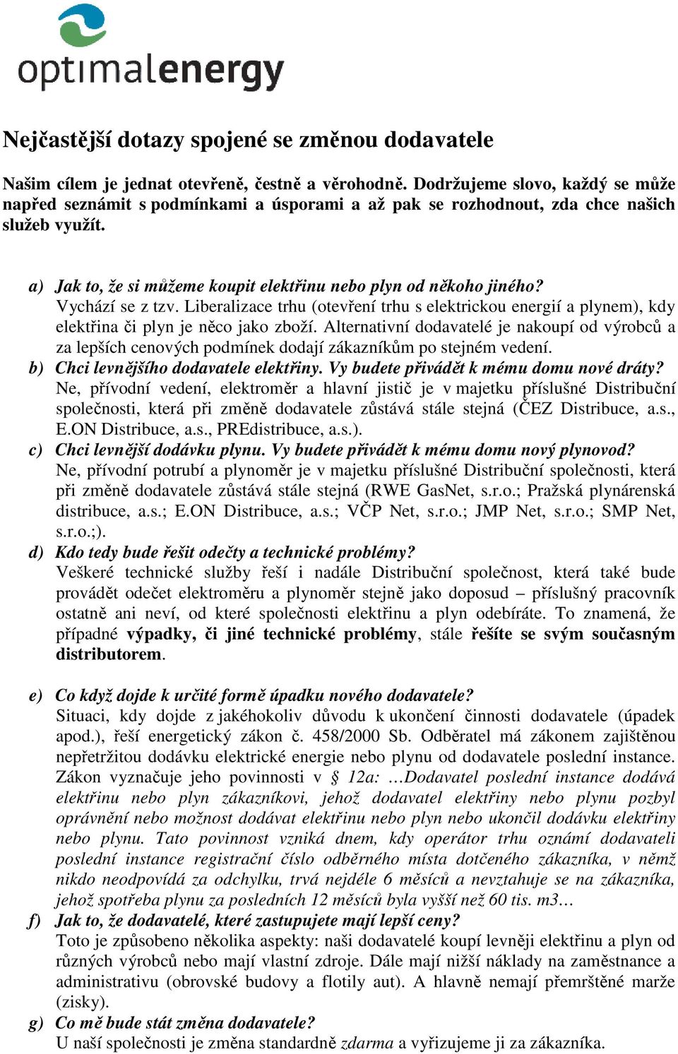 Vychází se z tzv. Liberalizace trhu (otevření trhu s elektrickou energií a plynem), kdy elektřina či plyn je něco jako zboží.