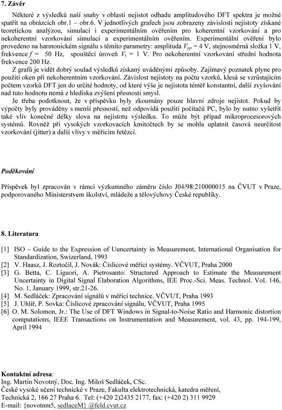 Exprimtál ověř bylo provdo a harmoicém sigál s těmi paramtry: amplitda pp 4, stjosměrá složa 1, rvc 5 Hz, spoštěc úrovň t 1. Pro ohrt vzorová střd hodo rvc Hz.