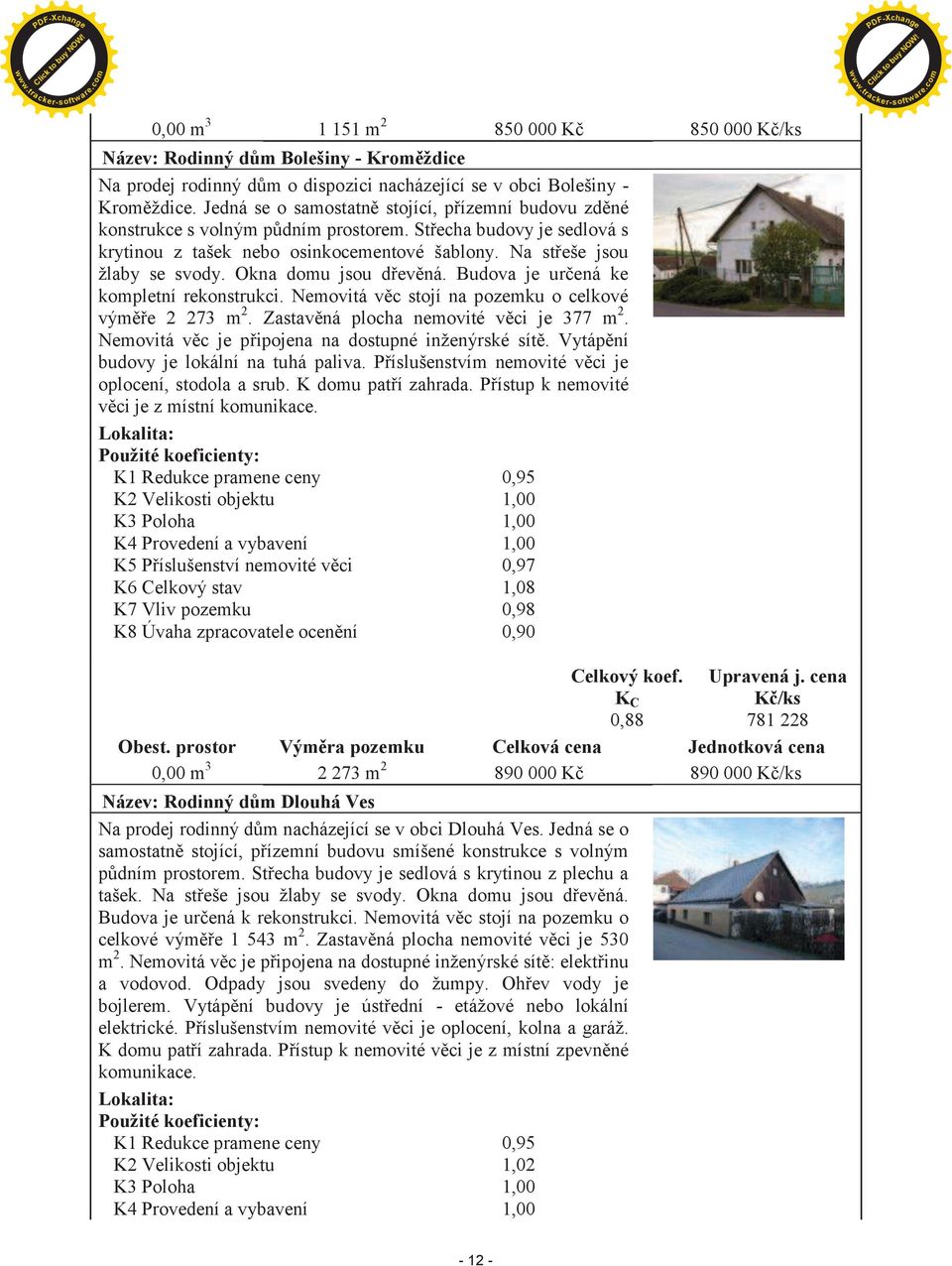 Okna domu jsou døevìná. Budova je urèená ke kompletní rekonstrukci. Nemovitá vìc stojí na pozemku o celkové výmìøe 2 273 m 2. Zastavìná plocha nemovité vìci je 377 m 2.
