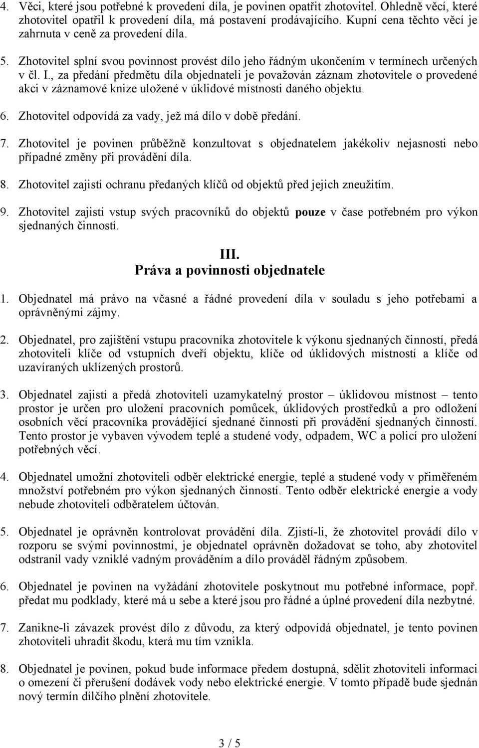 , za předání předmětu díla objednateli je považován záznam zhotovitele o provedené akci v záznamové knize uložené v úklidové místnosti daného objektu. 6.