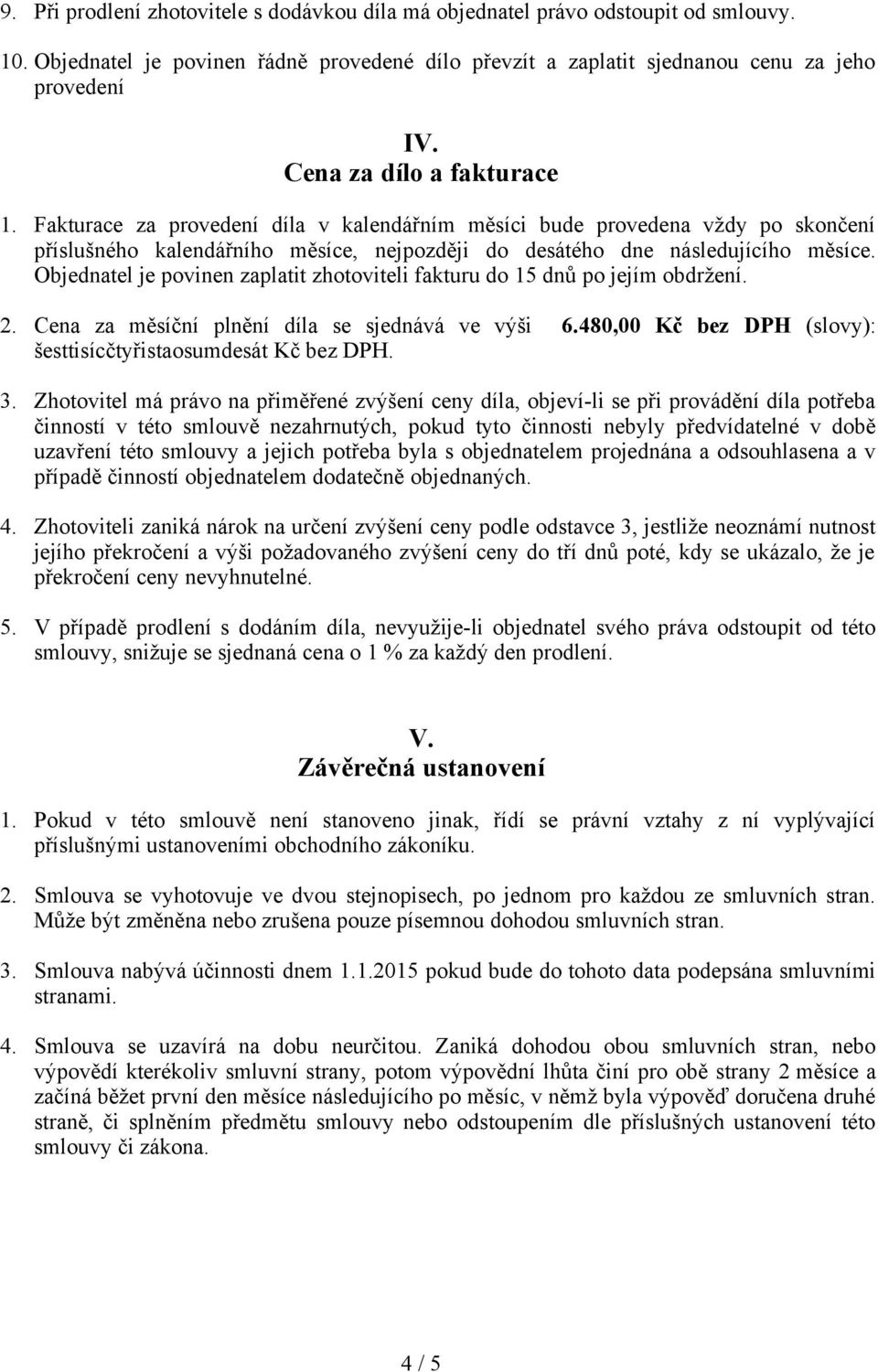 Objednatel je povinen zaplatit zhotoviteli fakturu do 15 dnů po jejím obdržení. 2. Cena za měsíční plnění díla se sjednává ve výši 6.480,00 Kč bez DPH (slovy): šesttisícčtyřistaosumdesát Kč bez DPH.