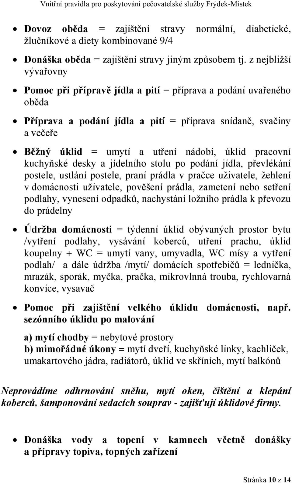 úklid pracovní kuchyňské desky a jídelního stolu po podání jídla, převlékání postele, ustlání postele, praní prádla v pračce uživatele, žehlení v domácnosti uživatele, pověšení prádla, zametení nebo