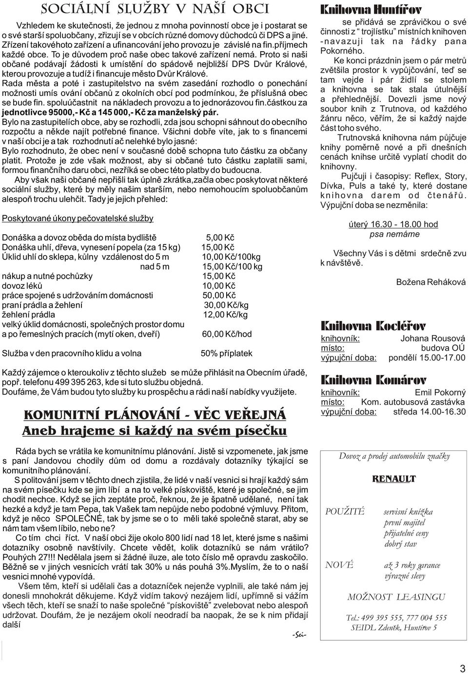 Proto si naši obèané podávají žádosti k umístìní do spádovì nejbližší DPS Dvùr Králové, kterou provozuje a tudíž i financuje mìsto Dvùr Králové.