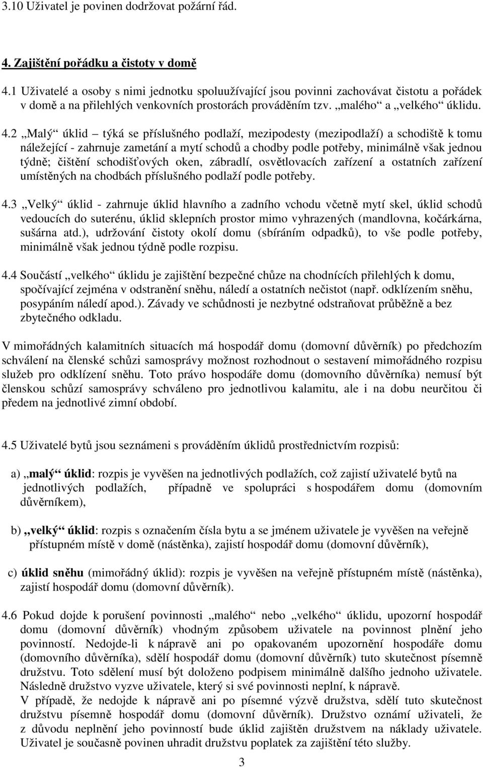 2 Malý úklid týká se příslušného podlaží, mezipodesty (mezipodlaží) a schodiště k tomu náležející - zahrnuje zametání a mytí schodů a chodby podle potřeby, minimálně však jednou týdně; čištění