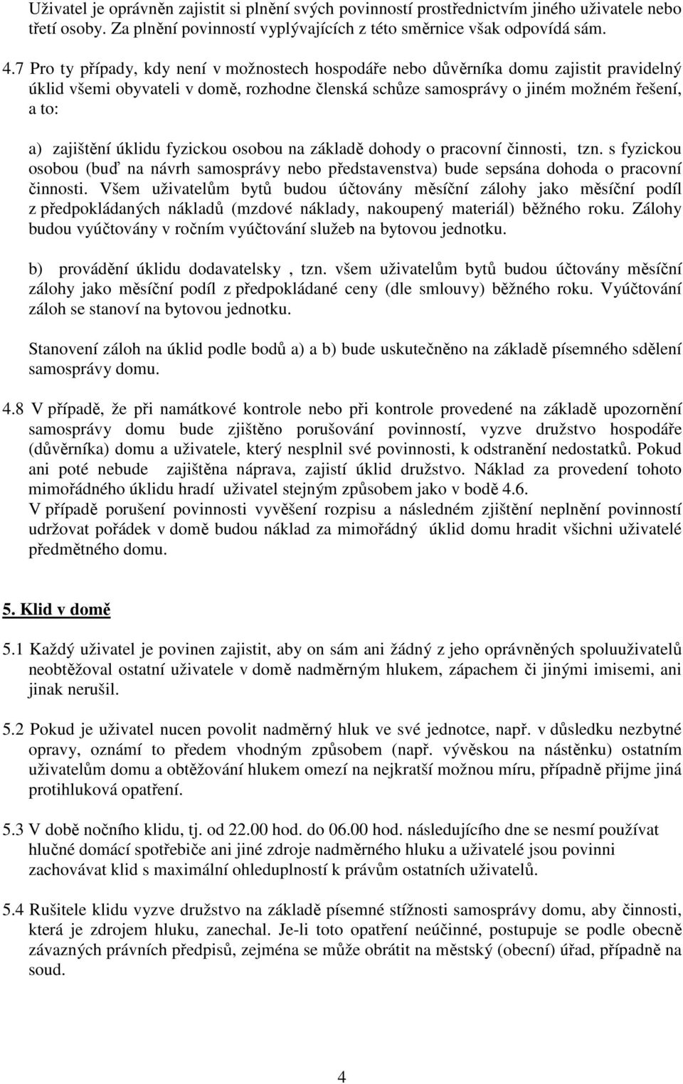 úklidu fyzickou osobou na základě dohody o pracovní činnosti, tzn. s fyzickou osobou (buď na návrh samosprávy nebo představenstva) bude sepsána dohoda o pracovní činnosti.