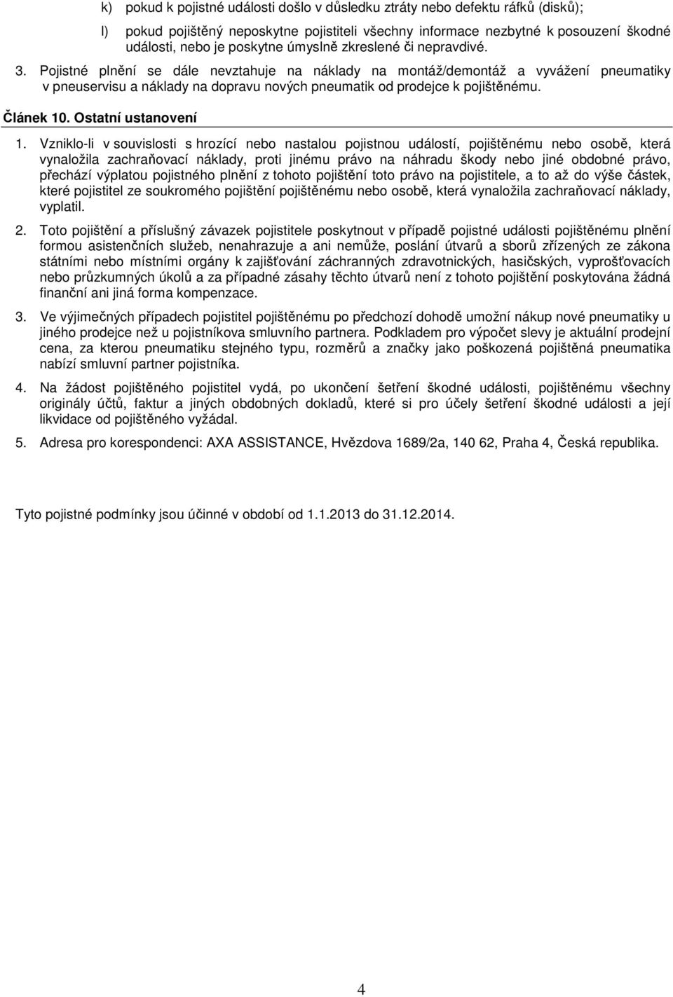 Pojistné plnění se dále nevztahuje na náklady na montáž/demontáž a vyvážení pneumatiky v pneuservisu a náklady na dopravu nových pneumatik od prodejce k pojištěnému. Článek 10. Ostatní ustanovení 1.