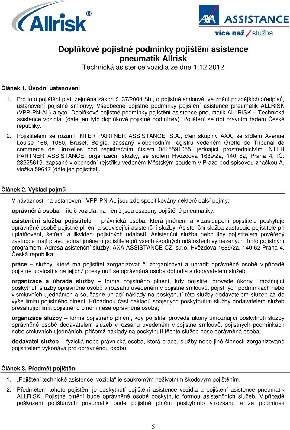 pojištění asistence pneumatik ALLRISK Technická asistence vozidla (dále jen tyto doplňkové pojistné podmínky). Pojištění se řídí právním řádem České republiky. 2.