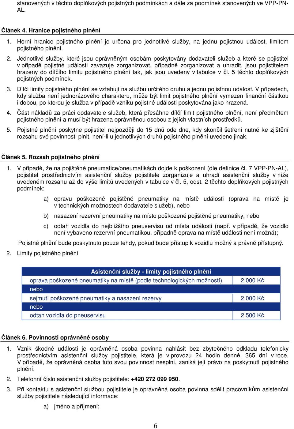 Jednotlivé služby, které jsou oprávněným osobám poskytovány dodavateli služeb a které se pojistitel v případě pojistné události zavazuje zorganizovat, případně zorganizovat a uhradit, jsou