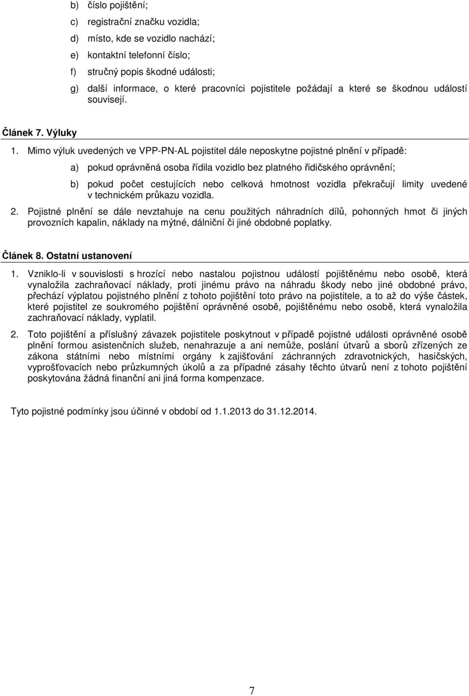 Mimo výluk uvedených ve VPP-PN-AL pojistitel dále neposkytne pojistné plnění v případě: a) pokud oprávněná osoba řídila vozidlo bez platného řidičského oprávnění; b) pokud počet cestujících nebo