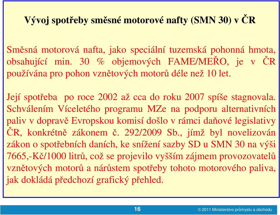 Schválením Víceletého programu MZe na podporu alternativních paliv v dopravě Evropskou komisí došlo v rámci daňové legislativy ČR, konkrétně zákonem č. 292/2009 Sb.