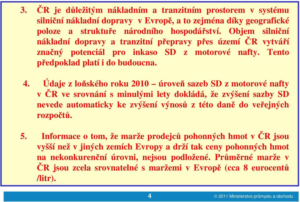 Údaje z loňského roku 2010 úroveň sazeb SD z motorové nafty v ČR ve srovnání s minulými lety dokládá, že zvýšení sazby SD nevede automaticky ke zvýšení výnosů z této daně do veřejných rozpočtů. 5.