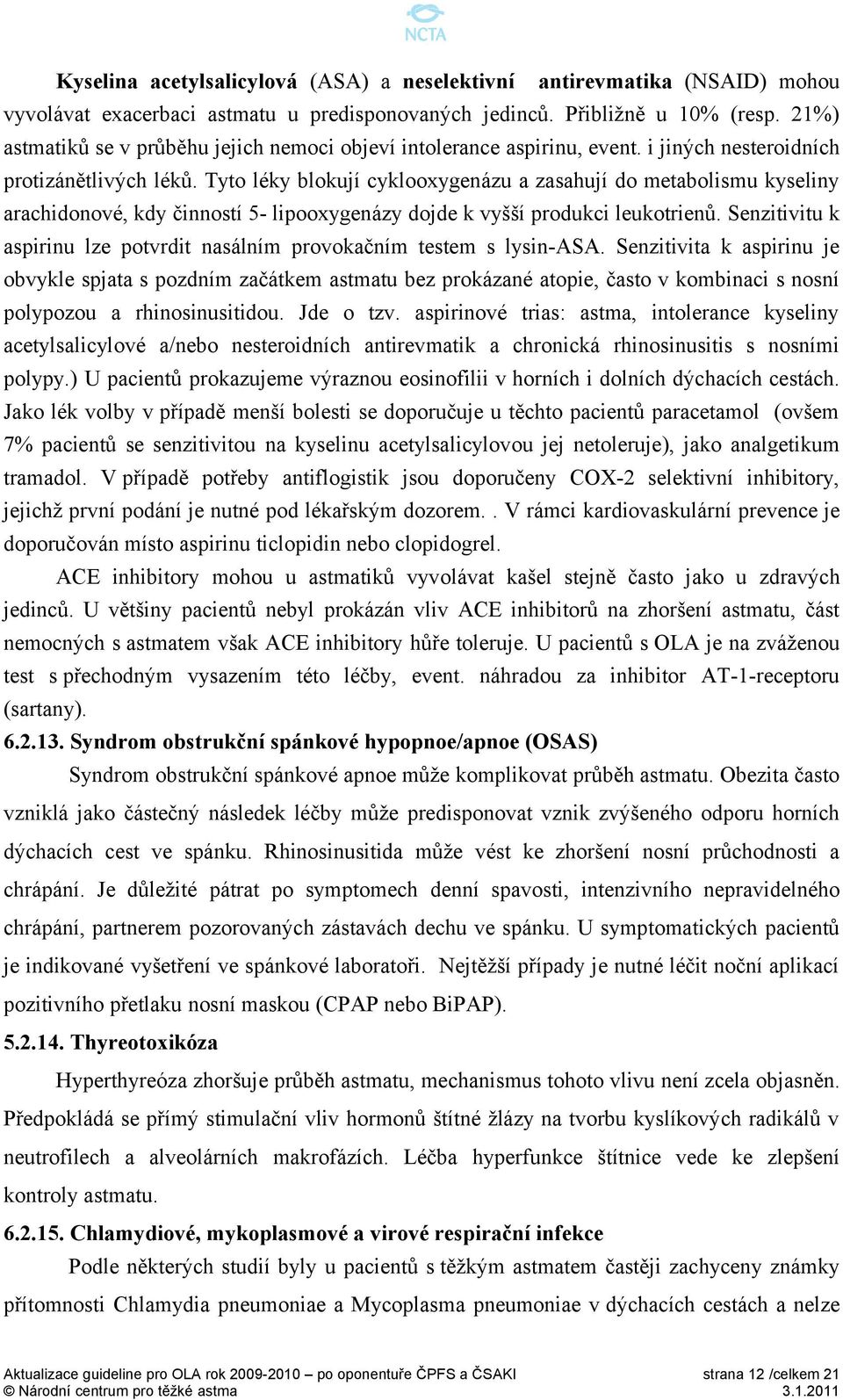 Tyto léky blokují cyklooxygenázu a zasahují do metabolismu kyseliny arachidonové, kdy činností 5- lipooxygenázy dojde k vyšší produkci leukotrienů.