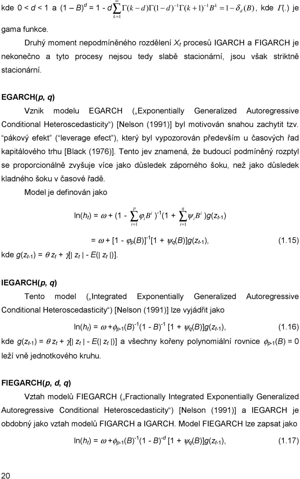 EGARCH(p, q) Vznik modelu EGARCH ( Exponentially Generalized Autoregressive Conditional Heteroscedasticity ) [Nelson (1991)] byl motivován snahou zachytit tzv.