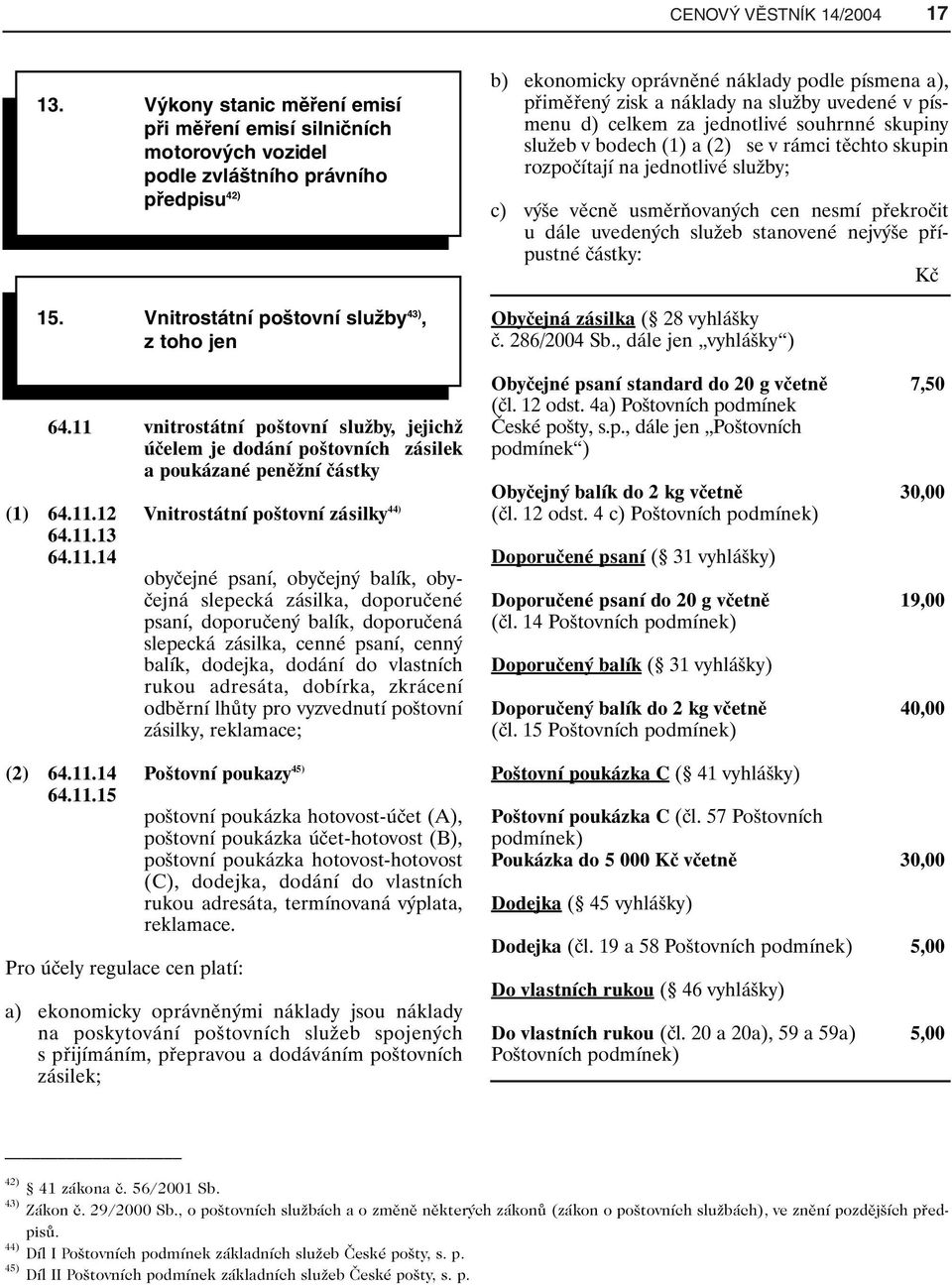 bodech (1) a (2) se v rámci těchto skupin rozpočítají na jednotlivé služby; c) výše věcně usměrňovaných cen nesmí překročit u dále uvedených služeb stanovené nejvýše přípustné částky: Kč Obyčejná