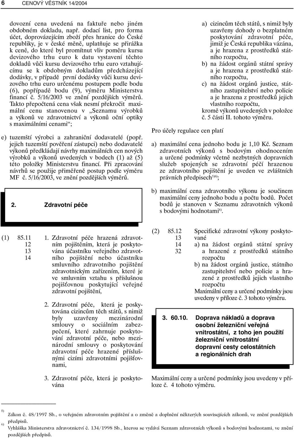 vystavení těchto dokladů vůči kursu devizového trhu euro vztahujícímu se k obdobným dokladům předcházející dodávky, v případě první dodávky vůči kursu devizového trhu euro určenému postupem podle