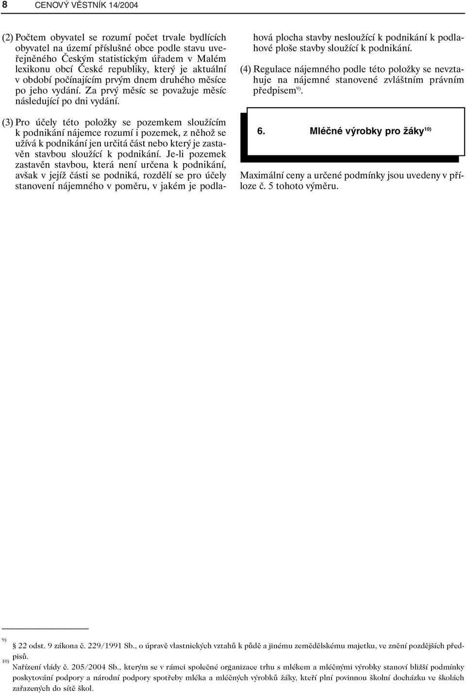 (3) Pro účely této položky se pozemkem sloužícím k podnikání nájemce rozumí i pozemek, z něhož se užívá k podnikání jen určitá část nebo který je zastavěn stavbou sloužící k podnikání.