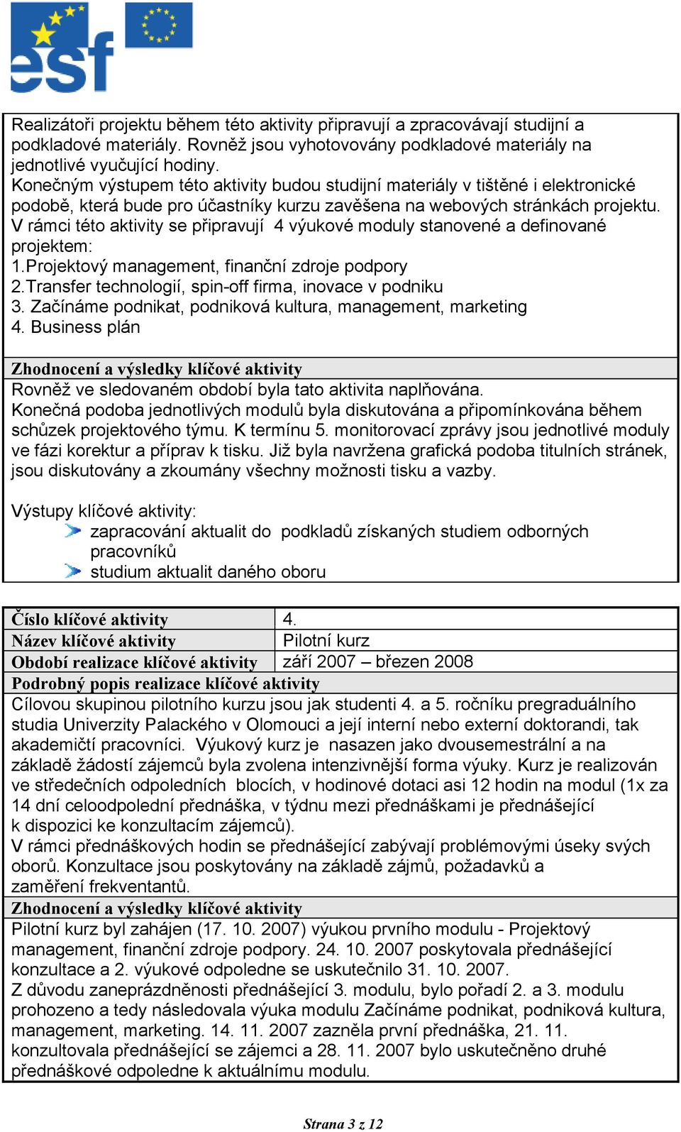 V rámci této aktivity se připravují 4 výukové moduly stanovené a definované projektem: 1.Projektový management, finanční zdroje podpory 2.Transfer technologií, spin-off firma, inovace v podniku 3.