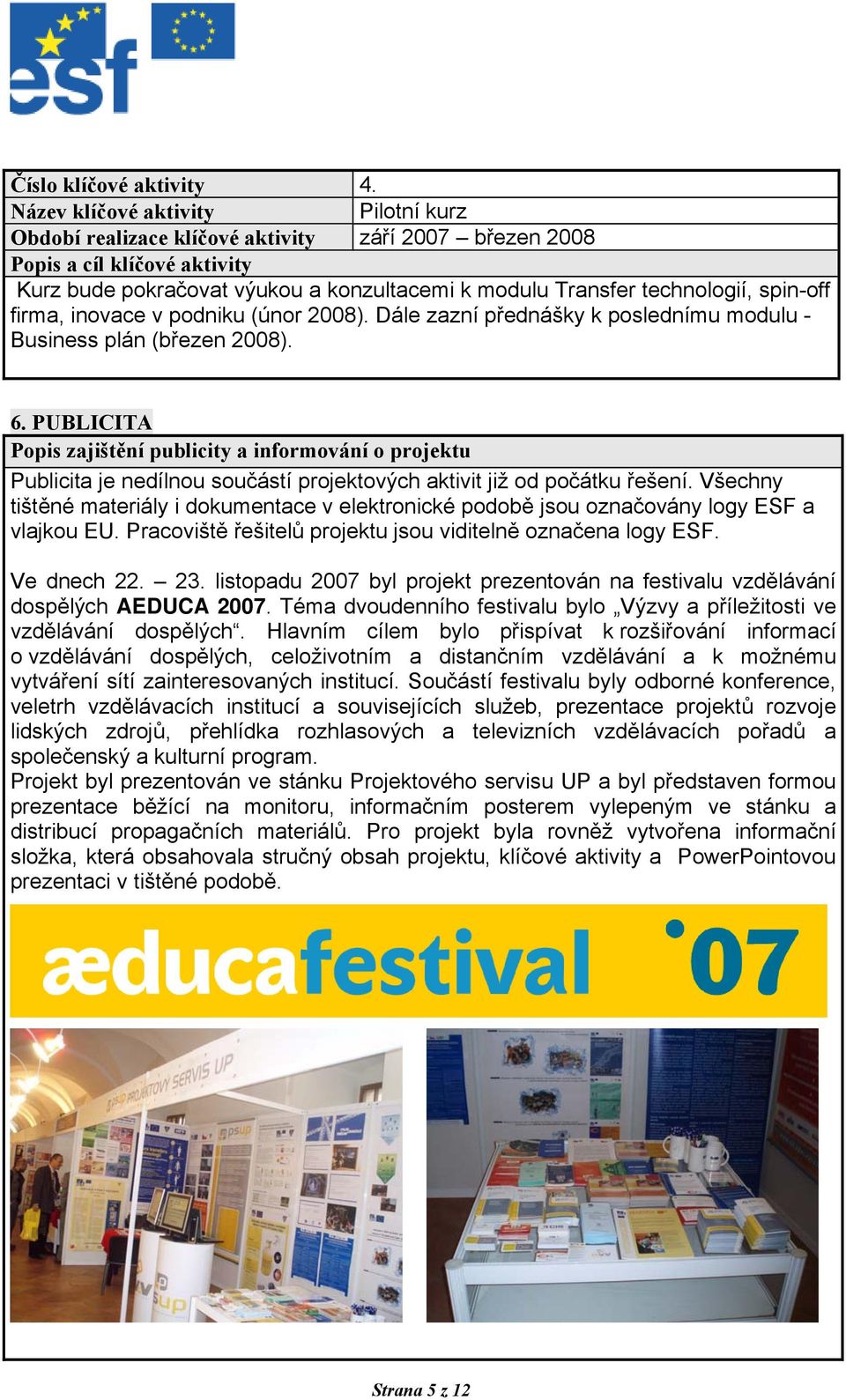 podniku (únor 2008). Dále zazní přednášky k poslednímu modulu - Business plán (březen 2008). 6.