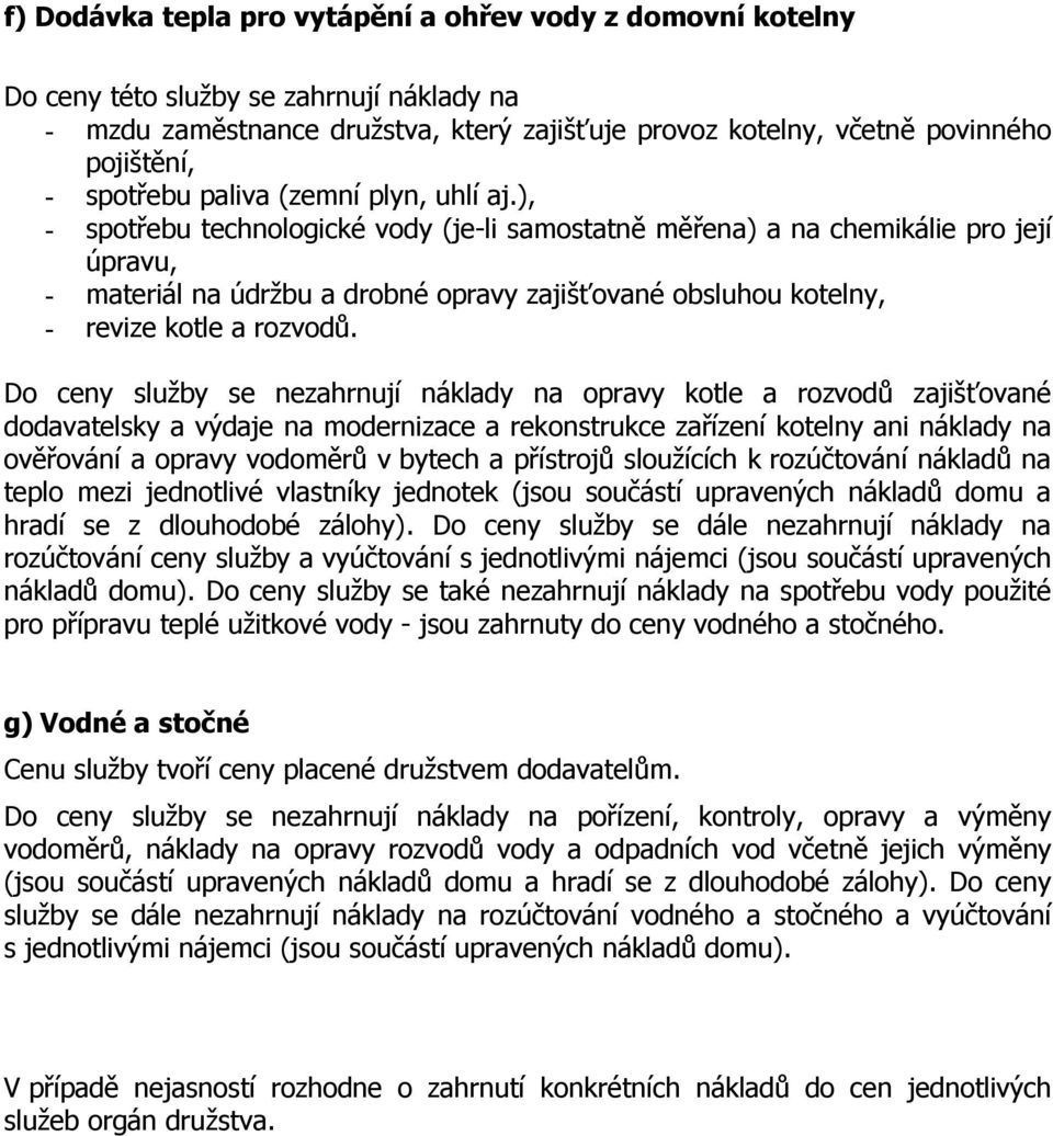 ), - spotřebu technologické vody (je-li samostatně měřena) a na chemikálie pro její úpravu, - materiál na údržbu a drobné opravy zajišťované obsluhou kotelny, - revize kotle a rozvodů.