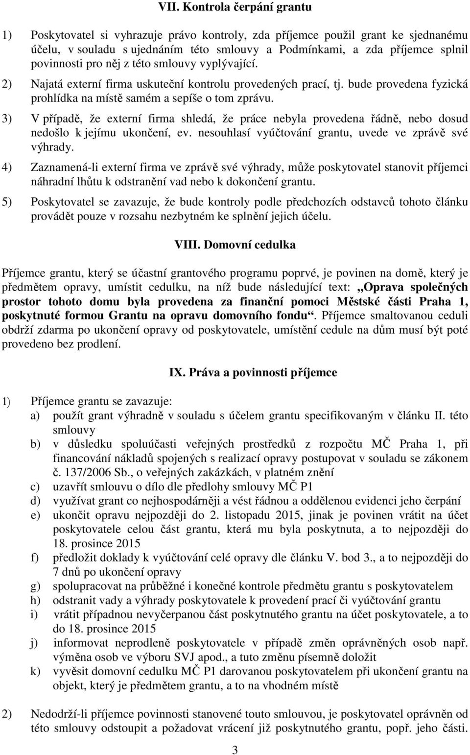 3) V případě, že externí firma shledá, že práce nebyla provedena řádně, nebo dosud nedošlo k jejímu ukončení, ev. nesouhlasí vyúčtování grantu, uvede ve zprávě své výhrady.