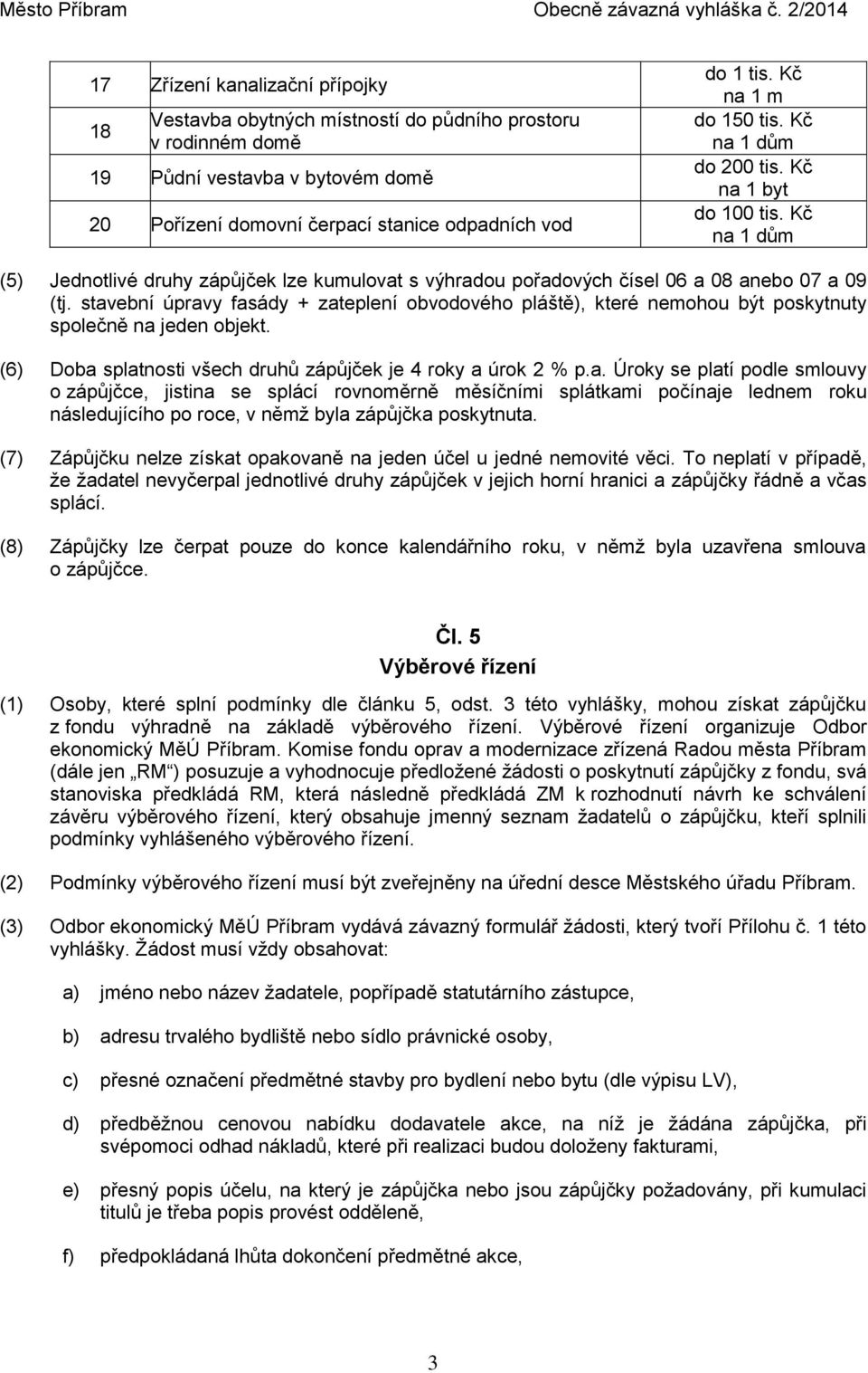 stavební úpravy fasády + zateplení obvodového pláště), které nemohou být poskytnuty společně na jeden objekt. (6) Doba splatnosti všech druhů zápůjček je 4 roky a úrok 2 % p.a. Úroky se platí podle smlouvy o zápůjčce, jistina se splácí rovnoměrně měsíčními splátkami počínaje lednem roku následujícího po roce, v němž byla zápůjčka poskytnuta.