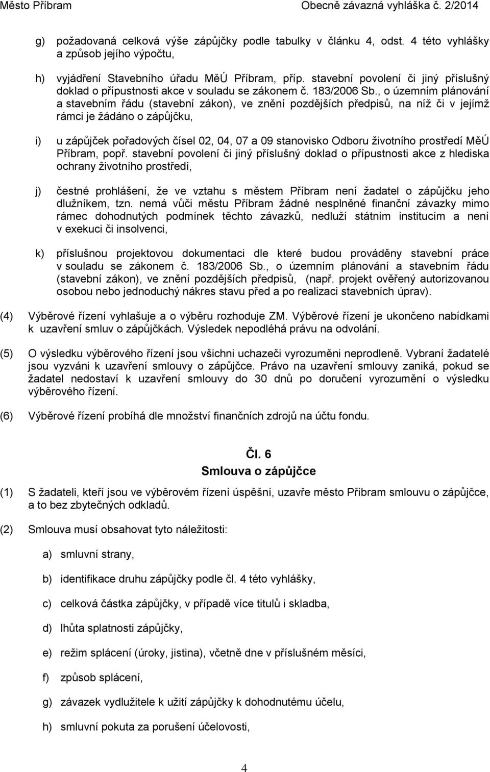 , o územním plánování a stavebním řádu (stavební zákon), ve znění pozdějších předpisů, na níž či v jejímž rámci je žádáno o zápůjčku, i) u zápůjček pořadových čísel 02, 04, 07 a 09 stanovisko Odboru