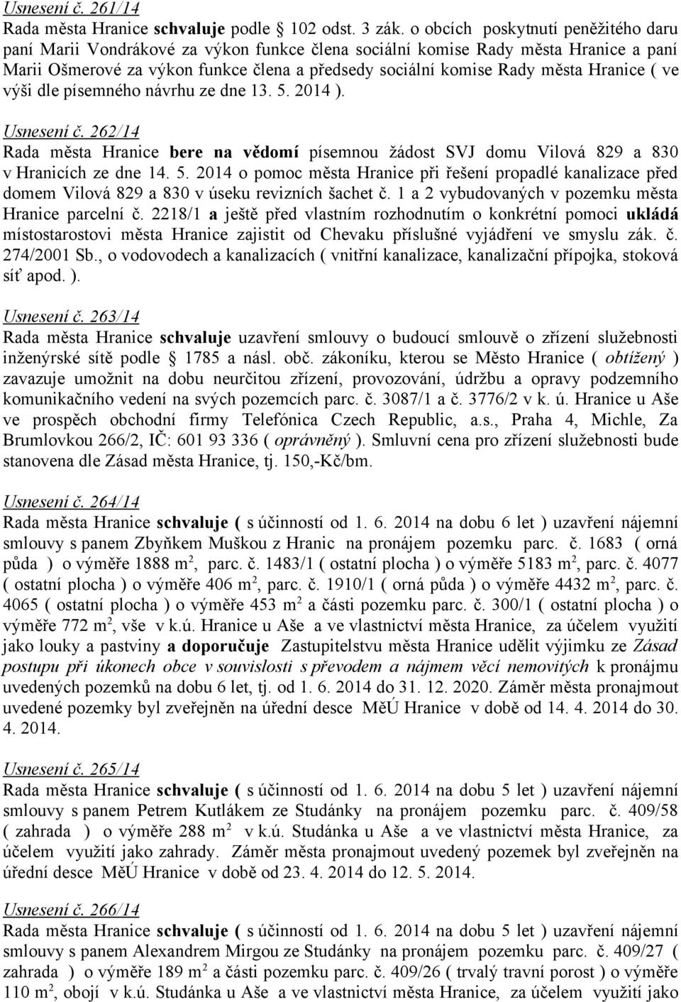 Hranice ( ve výši dle písemného návrhu ze dne 13. 5. 2014 ). Usnesení č. 262/14 Rada města Hranice bere na vědomí písemnou žádost SVJ domu Vilová 829 a 830 v Hranicích ze dne 14. 5. 2014 o pomoc města Hranice při řešení propadlé kanalizace před domem Vilová 829 a 830 v úseku revizních šachet č.