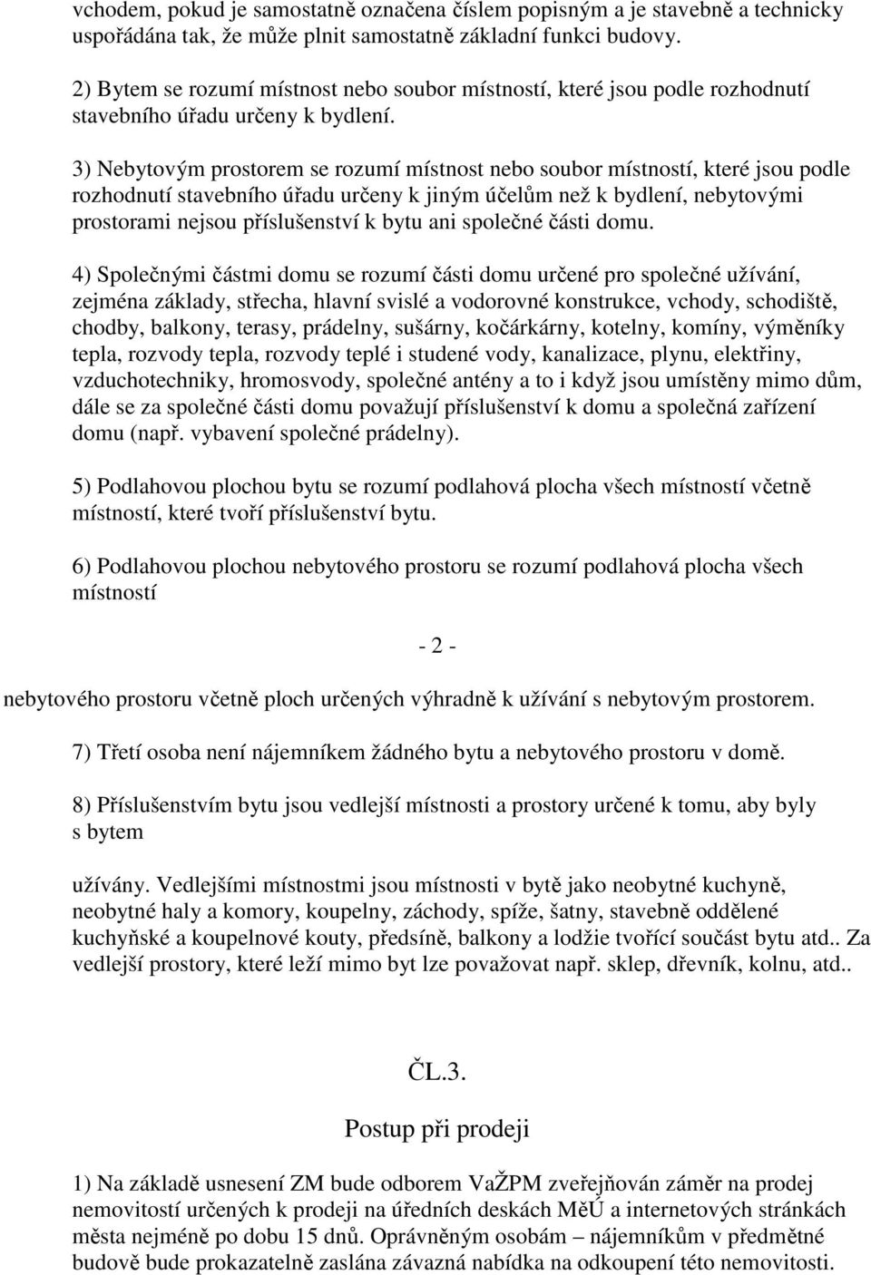 3) Nebytovým prostorem se rozumí místnost nebo soubor místností, které jsou podle rozhodnutí stavebního úřadu určeny k jiným účelům než k bydlení, nebytovými prostorami nejsou příslušenství k bytu