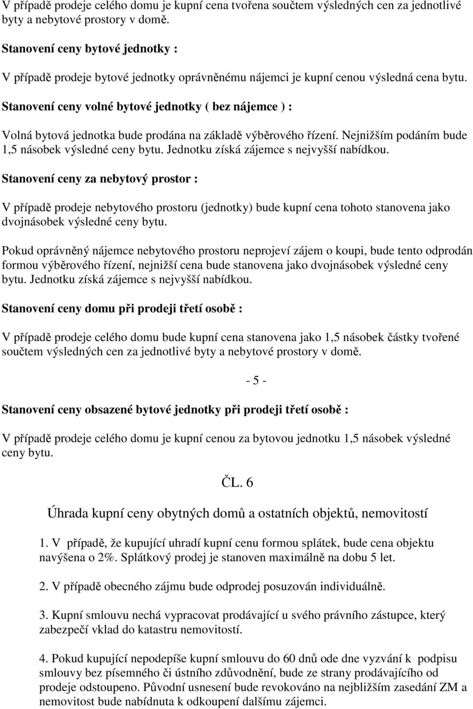 Stanovení ceny volné bytové jednotky ( bez nájemce ) : Volná bytová jednotka bude prodána na základě výběrového řízení. Nejnižším podáním bude 1,5 násobek výsledné ceny bytu.