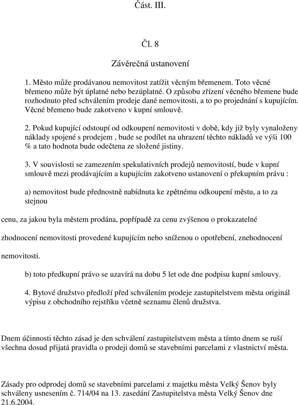 Pokud kupující odstoupí od odkoupení nemovitosti v době, kdy již byly vynaloženy náklady spojené s prodejem, bude se podílet na uhrazení těchto nákladů ve výši 100 % a tato hodnota bude odečtena ze