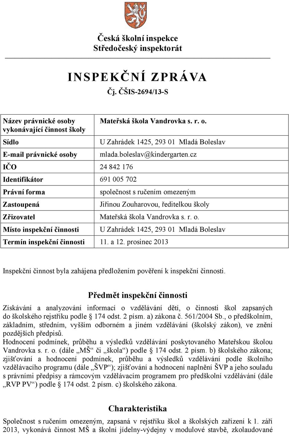 boleslav@kindergarten.cz společnost s ručením omezeným Jiřinou Zouharovou, ředitelkou školy Zřizovatel Mateřská škola Vandrovka s. r. o. Místo inspekční činnosti U Zahrádek 1425, 293 01 Mladá Boleslav Termín inspekční činnosti 11.