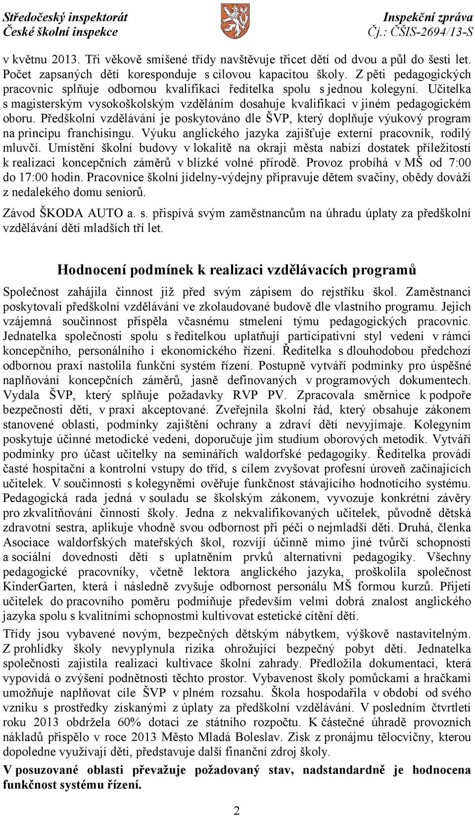 Předškolní vzdělávání je poskytováno dle ŠVP, který doplňuje výukový program na principu franchisingu. Výuku anglického jazyka zajišťuje externí pracovník, rodilý mluvčí.