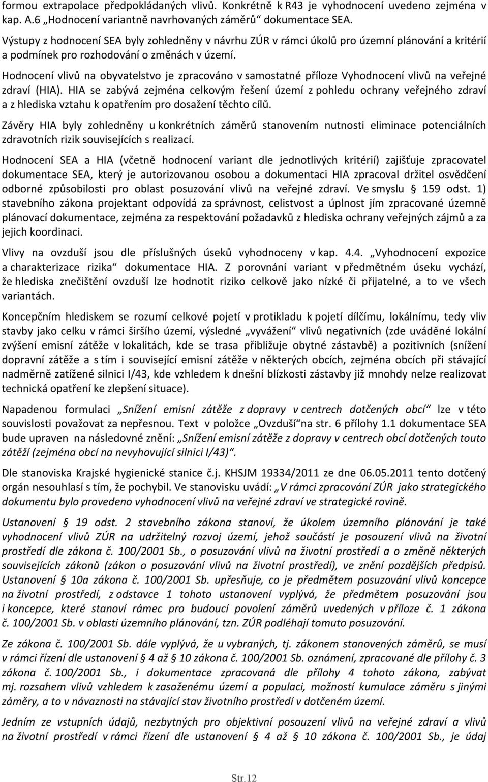 Hodnocení vlivů na obyvatelstvo je zpracováno v samostatné příloze Vyhodnocení vlivů na veřejné zdraví (HIA).