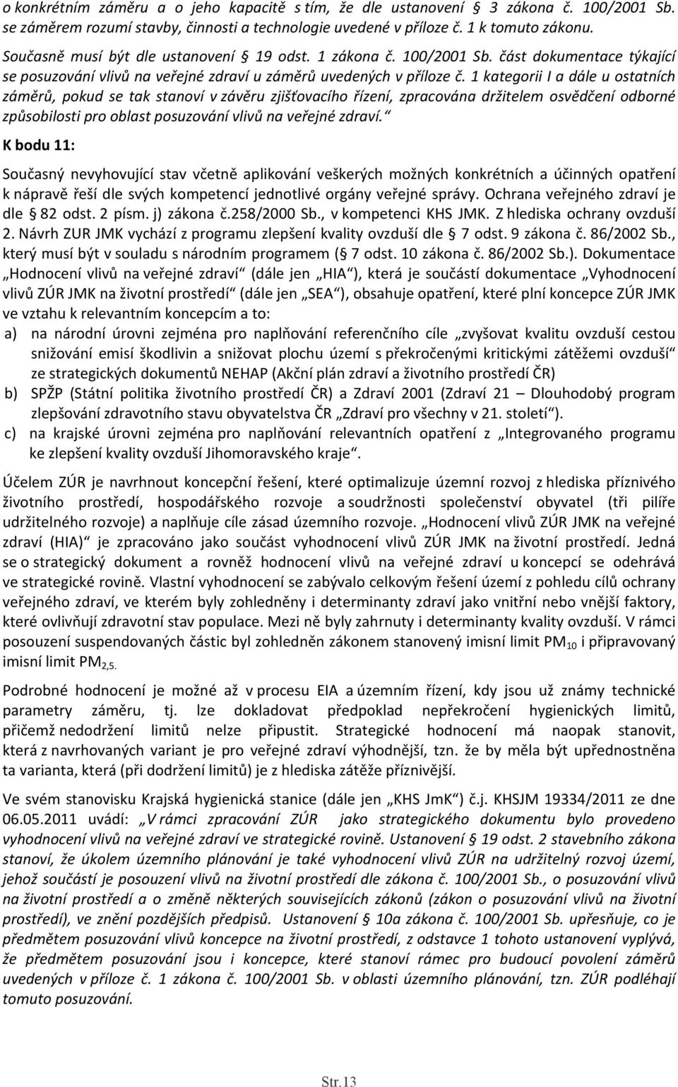 1 kategorii I a dále u ostatních záměrů, pokud se tak stanoví v závěru zjišťovacího řízení, zpracována držitelem osvědčení odborné způsobilosti pro oblast posuzování vlivů na veřejné zdraví.