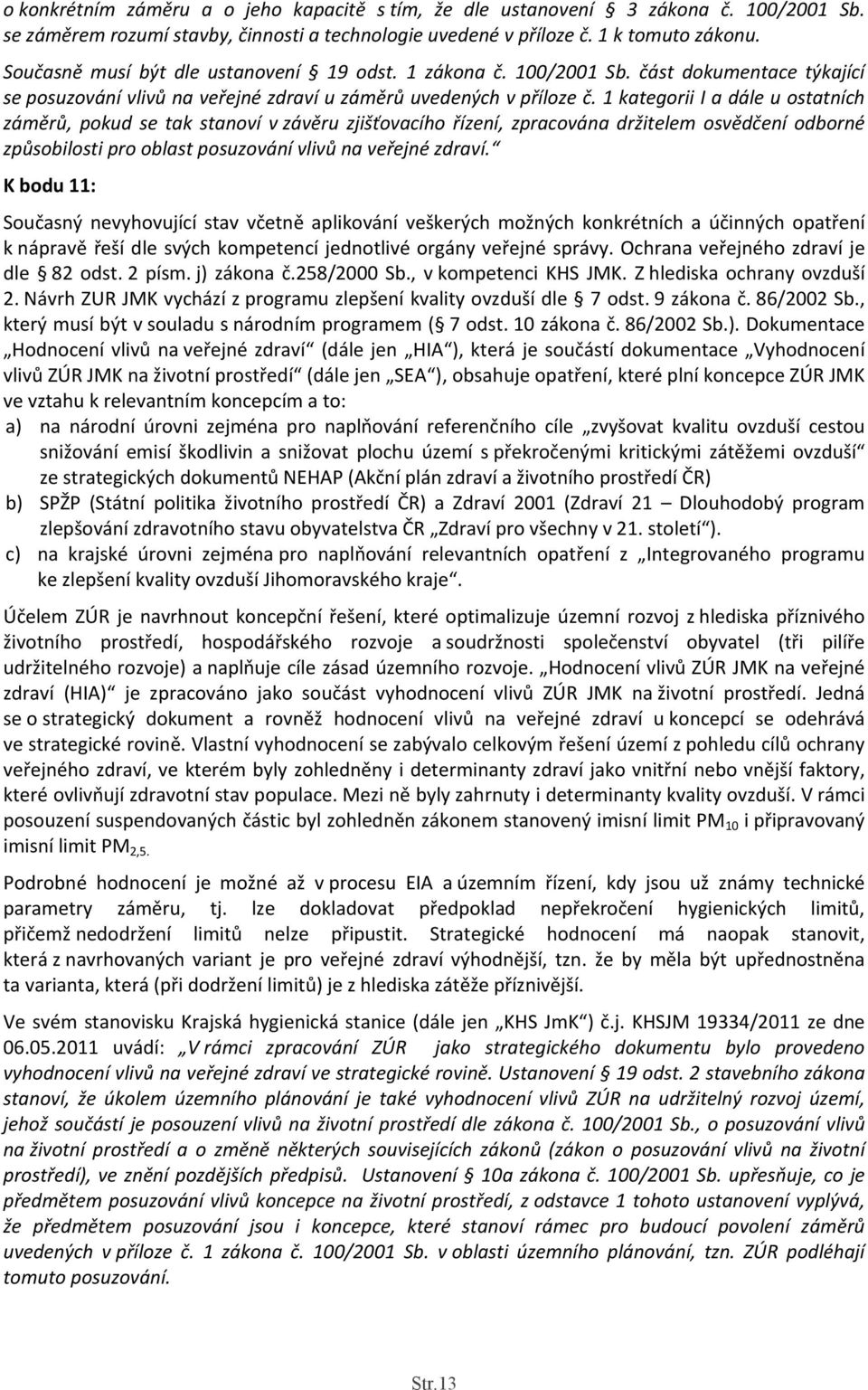 1 kategorii I a dále u ostatních záměrů, pokud se tak stanoví v závěru zjišťovacího řízení, zpracována držitelem osvědčení odborné způsobilosti pro oblast posuzování vlivů na veřejné zdraví.