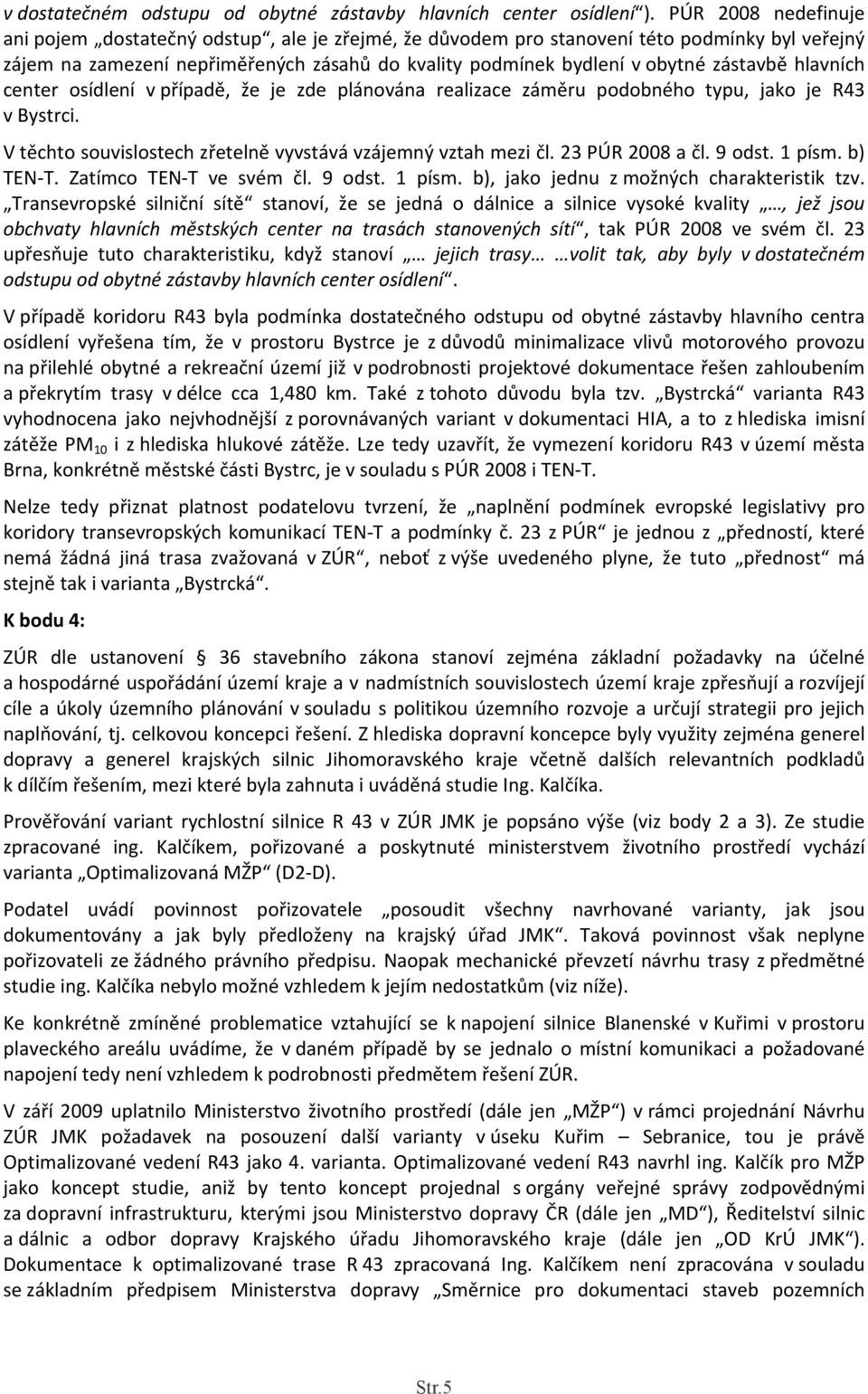 hlavních center osídlení v případě, že je zde plánována realizace záměru podobného typu, jako je R43 v Bystrci. V těchto souvislostech zřetelně vyvstává vzájemný vztah mezi čl. 23 PÚR 2008 a čl.