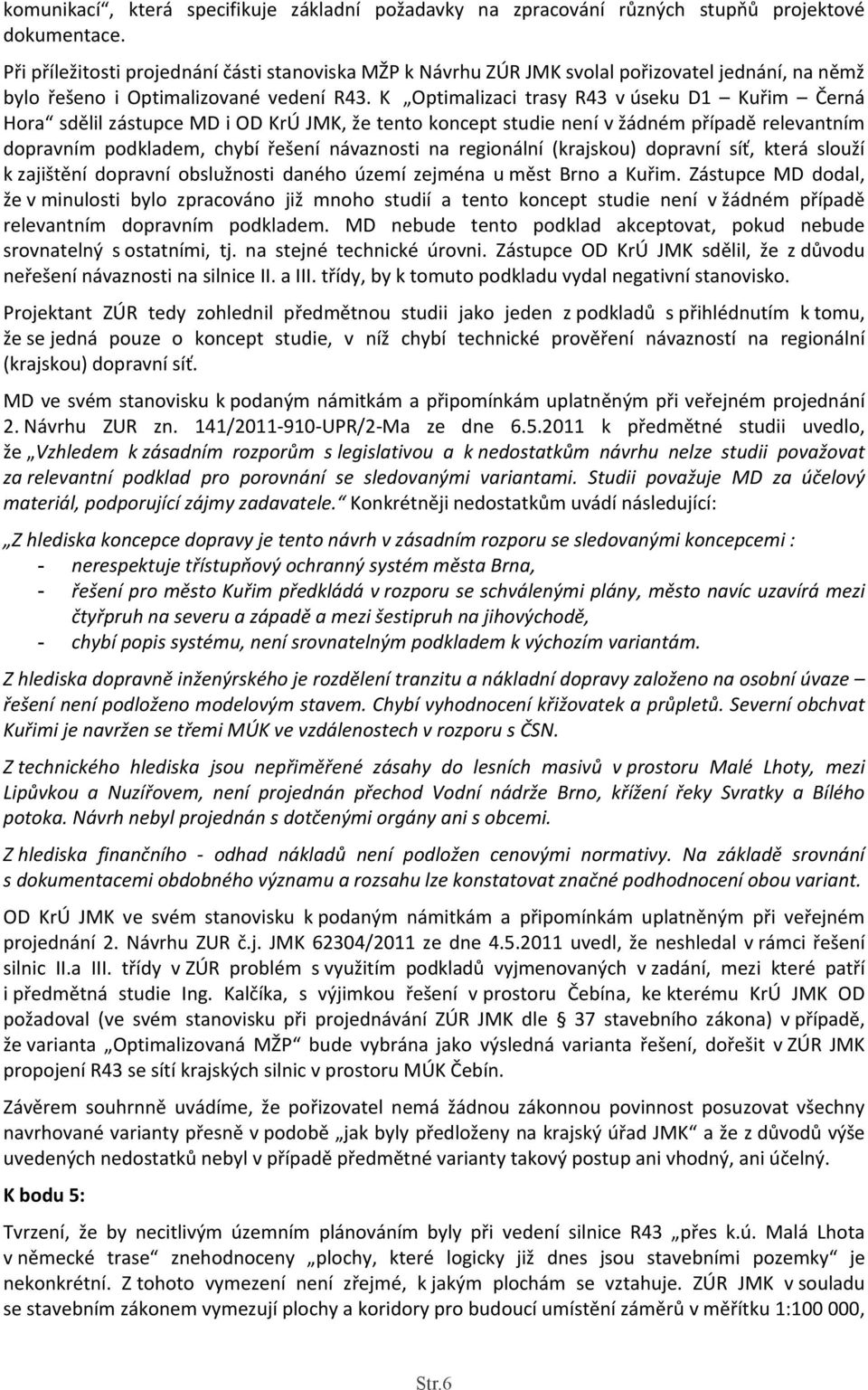 K Optimalizaci trasy R43 v úseku D1 Kuřim Černá Hora sdělil zástupce MD i OD KrÚ JMK, že tento koncept studie není v žádném případě relevantním dopravním podkladem, chybí řešení návaznosti na